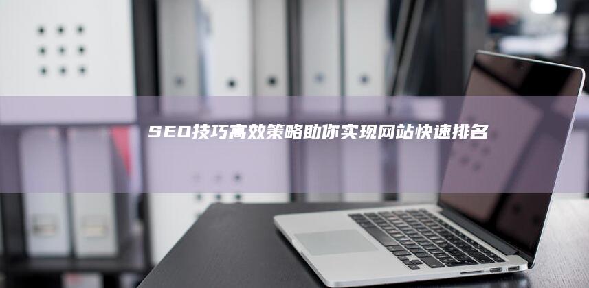 SEO技巧：高效策略助你实现网站快速排名